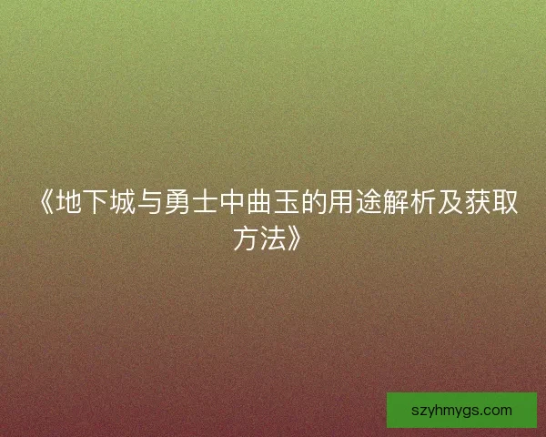 《地下城与勇士中曲玉的用途解析及获取方法》