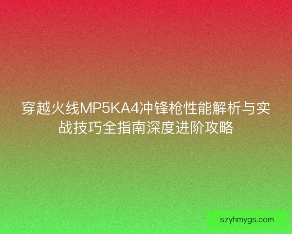 穿越火线MP5KA4冲锋枪性能解析与实战技巧全指南深度进阶攻略