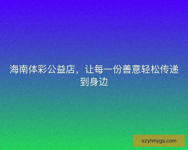 海南体彩公益店，让每一份善意轻松传递到身边